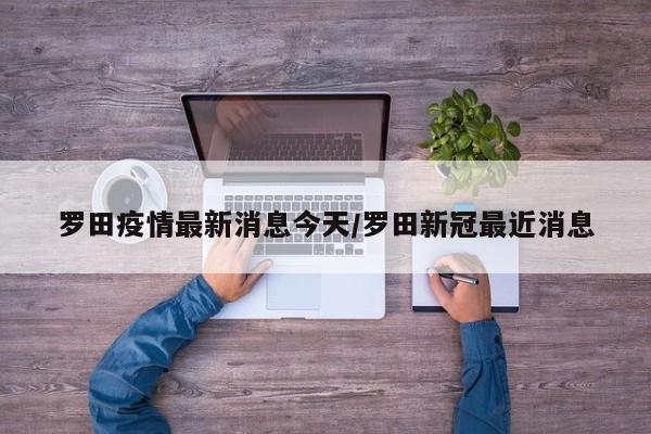 罗田疫情最新消息今天/罗田新冠最近消息