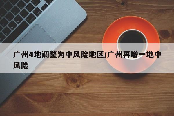 广州4地调整为中风险地区/广州再增一地中风险