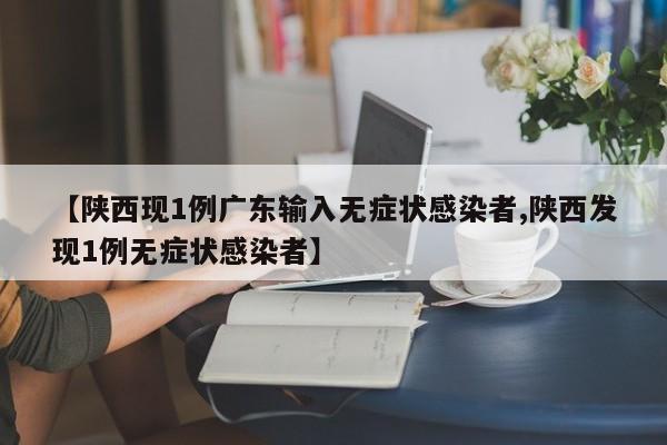 【陕西现1例广东输入无症状感染者,陕西发现1例无症状感染者】