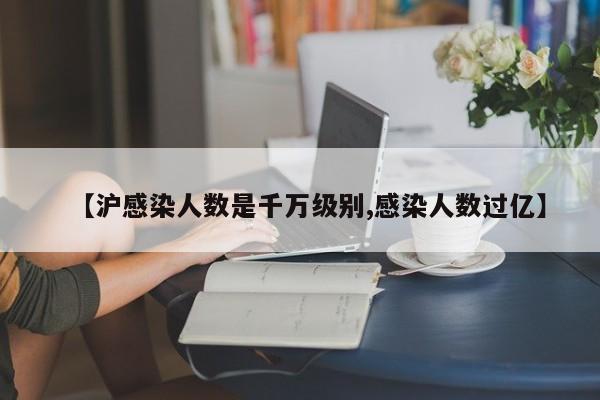 【沪感染人数是千万级别,感染人数过亿】