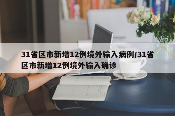 31省区市新增12例境外输入病例/31省区市新增12例境外输入确诊