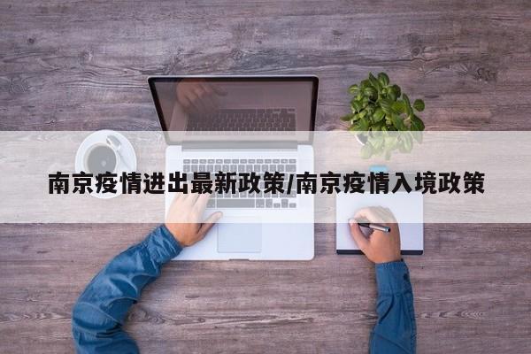 南京疫情进出最新政策/南京疫情入境政策