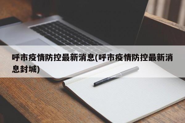 呼市疫情防控最新消息(呼市疫情防控最新消息封城)