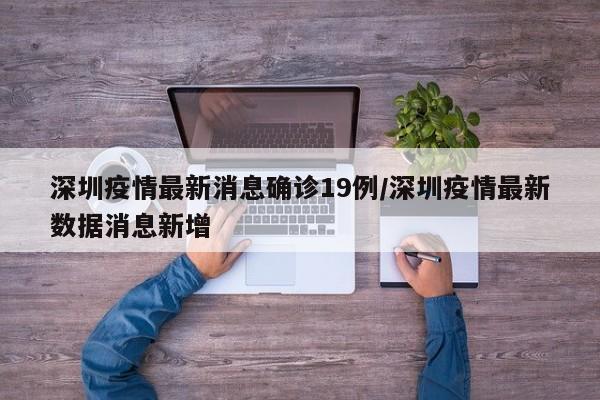 深圳疫情最新消息确诊19例/深圳疫情最新数据消息新增