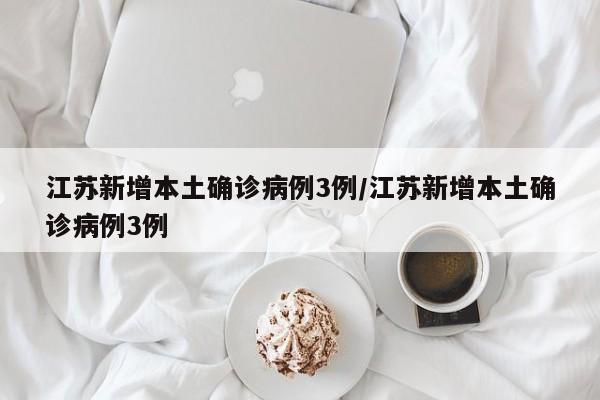 江苏新增本土确诊病例3例/江苏新增本土确诊病例3例