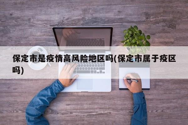保定市是疫情高风险地区吗(保定市属于疫区吗)