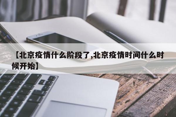 【北京疫情什么阶段了,北京疫情时间什么时候开始】