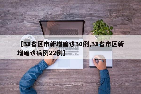【31省区市新增确诊30例,31省市区新增确诊病例22例】