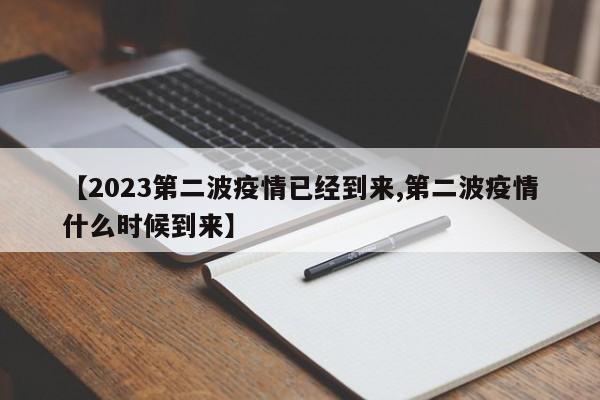 【2023第二波疫情已经到来,第二波疫情什么时候到来】