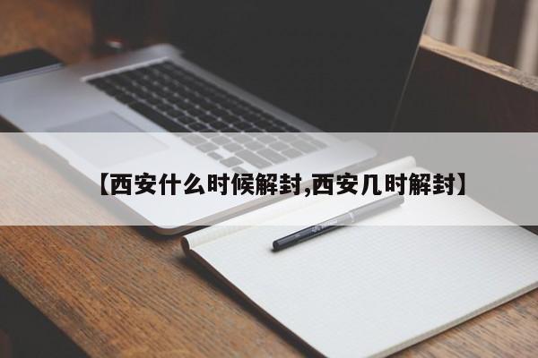 【西安什么时候解封,西安几时解封】