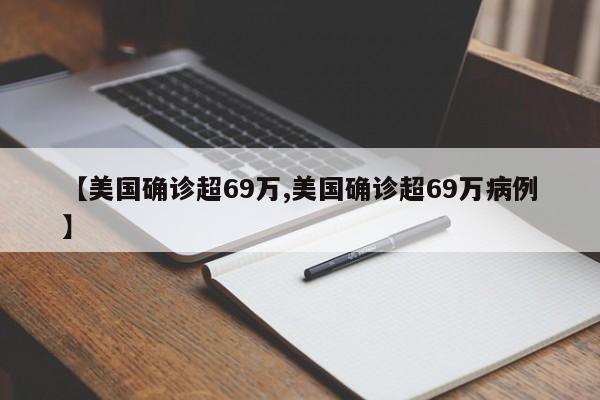 【美国确诊超69万,美国确诊超69万病例】