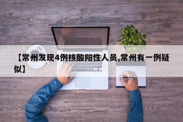 【常州发现4例核酸阳性人员,常州有一例疑似】