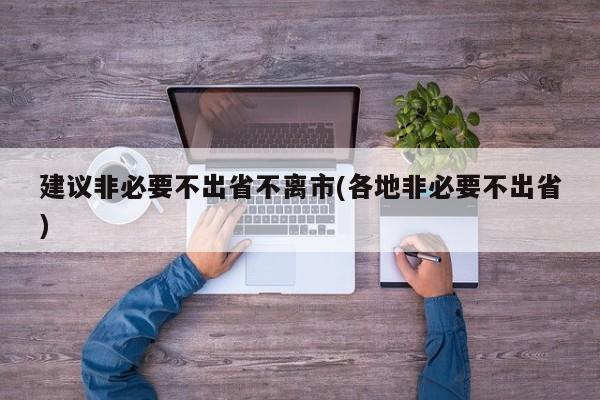 建议非必要不出省不离市(各地非必要不出省)