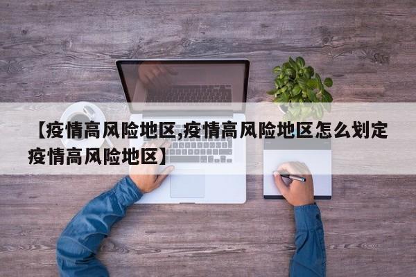 【疫情高风险地区,疫情高风险地区怎么划定疫情高风险地区】
