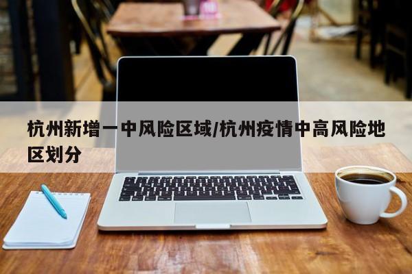杭州新增一中风险区域/杭州疫情中高风险地区划分