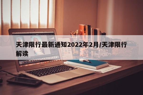 天津限行最新通知2022年2月/天津限行解读