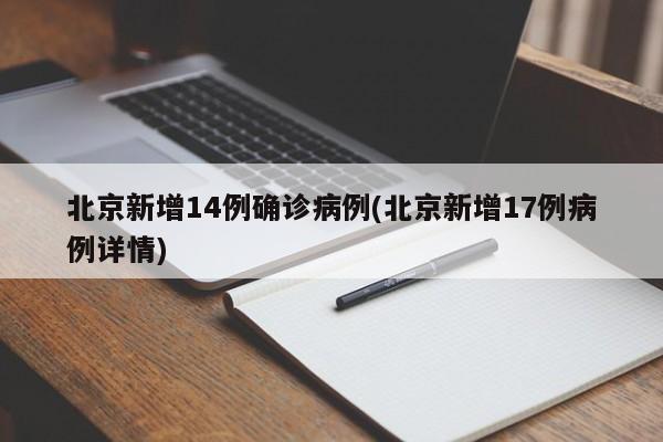 北京新增14例确诊病例(北京新增17例病例详情)