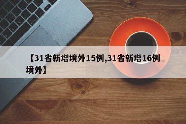 【31省新增境外15例,31省新增16例境外】