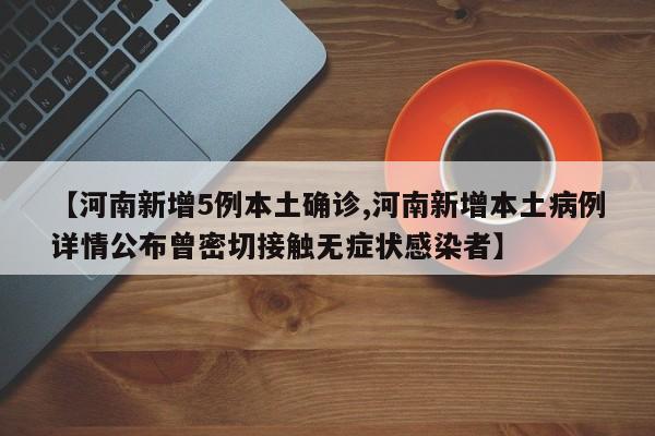 【河南新增5例本土确诊,河南新增本土病例详情公布曾密切接触无症状感染者】