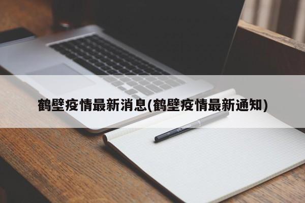 鹤壁疫情最新消息(鹤壁疫情最新通知)