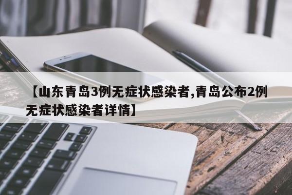【山东青岛3例无症状感染者,青岛公布2例无症状感染者详情】