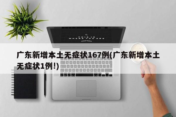广东新增本土无症状167例(广东新增本土无症状1例!)