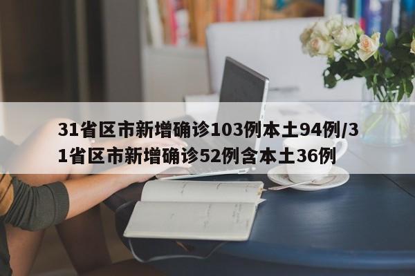 31省区市新增确诊103例本土94例/31省区市新增确诊52例含本土36例