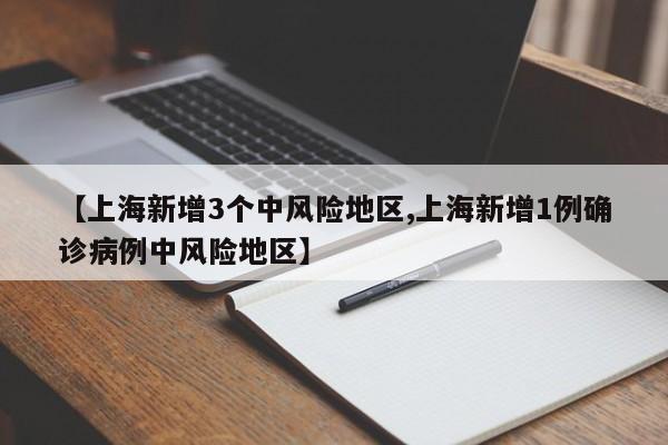 【上海新增3个中风险地区,上海新增1例确诊病例中风险地区】