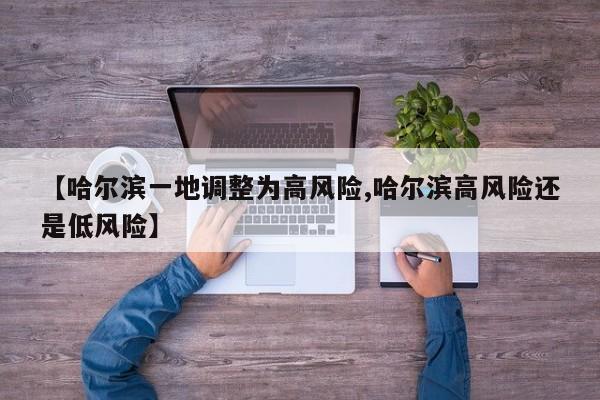 【哈尔滨一地调整为高风险,哈尔滨高风险还是低风险】