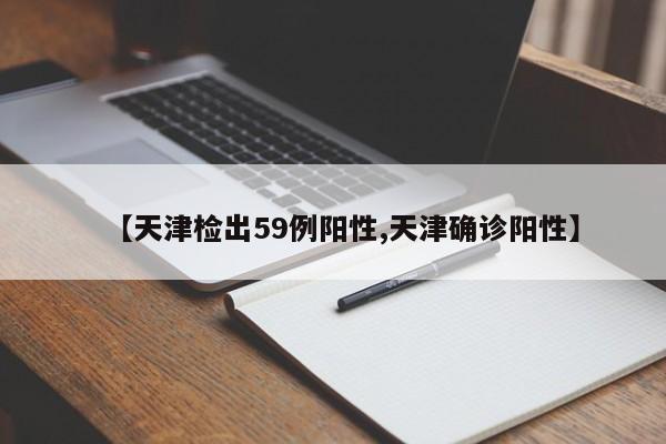 【天津检出59例阳性,天津确诊阳性】