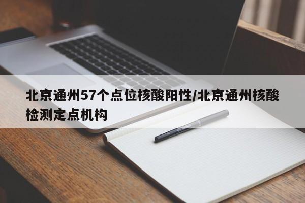 北京通州57个点位核酸阳性/北京通州核酸检测定点机构
