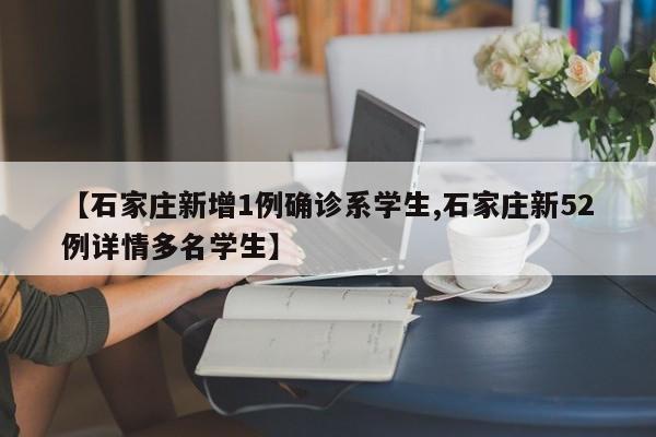 【石家庄新增1例确诊系学生,石家庄新52例详情多名学生】