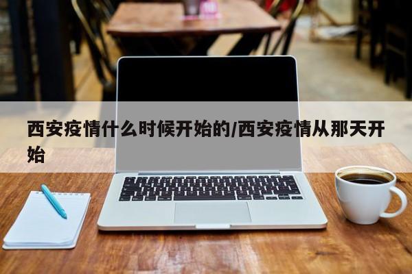 西安疫情什么时候开始的/西安疫情从那天开始