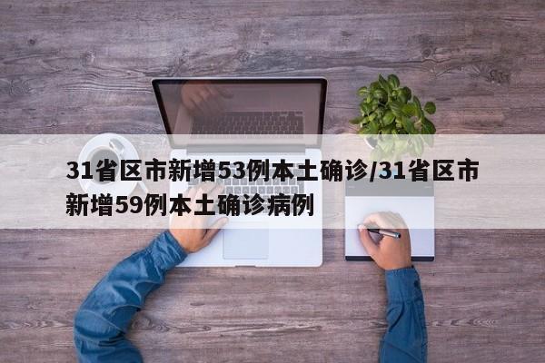 31省区市新增53例本土确诊/31省区市新增59例本土确诊病例