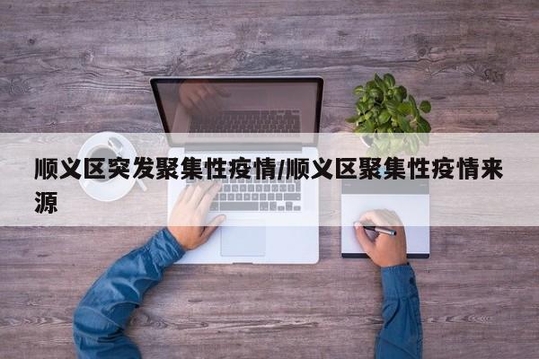 顺义区突发聚集性疫情/顺义区聚集性疫情来源