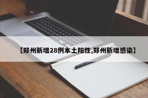 【郑州新增28例本土阳性,郑州新增感染】
