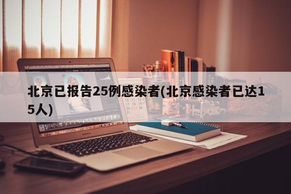 北京已报告25例感染者(北京感染者已达15人)