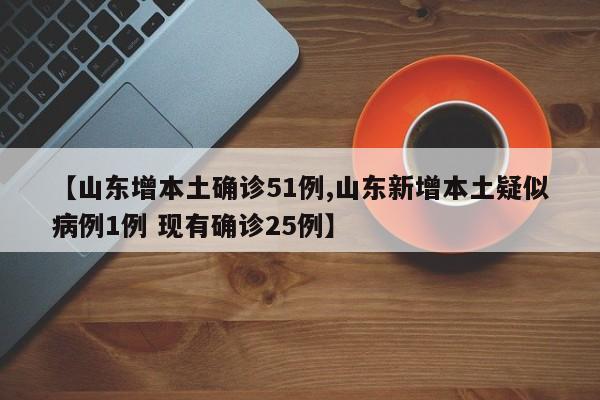 【山东增本土确诊51例,山东新增本土疑似病例1例 现有确诊25例】