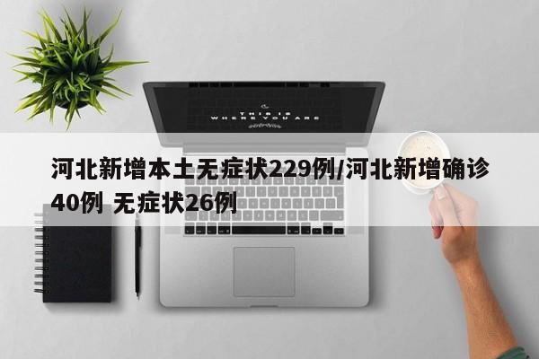 河北新增本土无症状229例/河北新增确诊40例 无症状26例