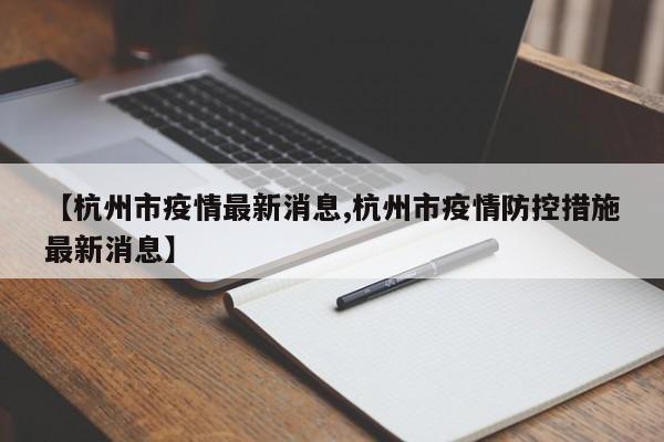 【杭州市疫情最新消息,杭州市疫情防控措施最新消息】