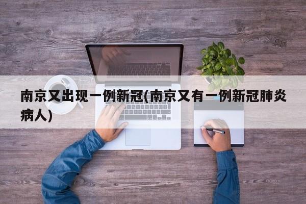 南京又出现一例新冠(南京又有一例新冠肺炎病人)