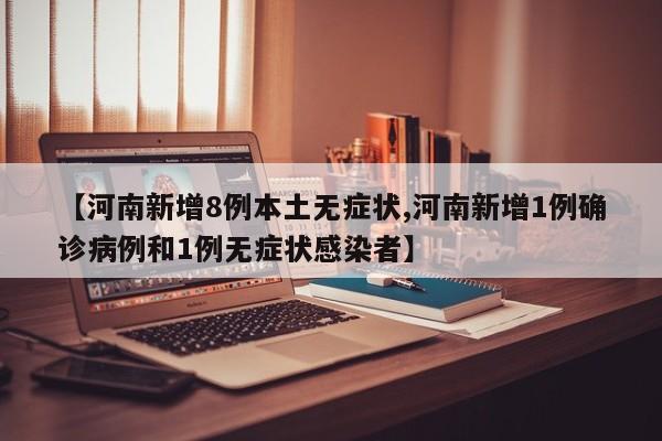 【河南新增8例本土无症状,河南新增1例确诊病例和1例无症状感染者】