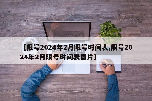 【限号2024年2月限号时间表,限号2024年2月限号时间表图片】