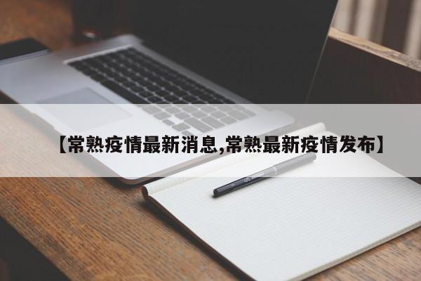 【常熟疫情最新消息,常熟最新疫情发布】