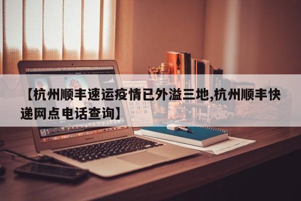 【杭州顺丰速运疫情已外溢三地,杭州顺丰快递网点电话查询】