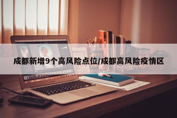 成都新增9个高风险点位/成都高风险疫情区