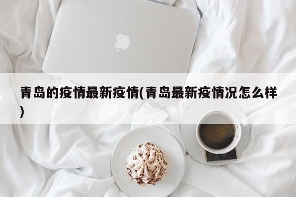 青岛的疫情最新疫情(青岛最新疫情况怎么样)