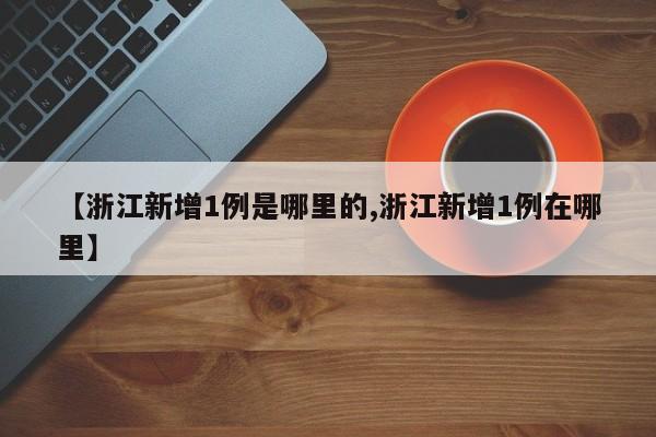 【浙江新增1例是哪里的,浙江新增1例在哪里】