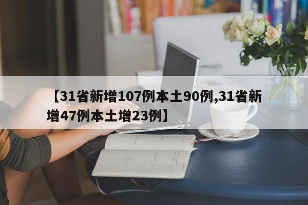 【31省新增107例本土90例,31省新增47例本土增23例】