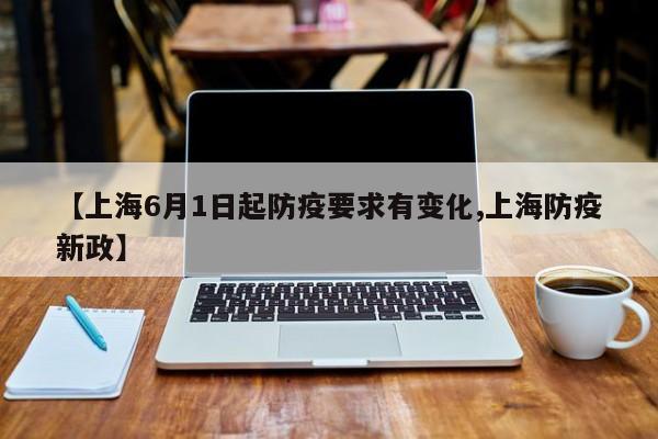 【上海6月1日起防疫要求有变化,上海防疫新政】